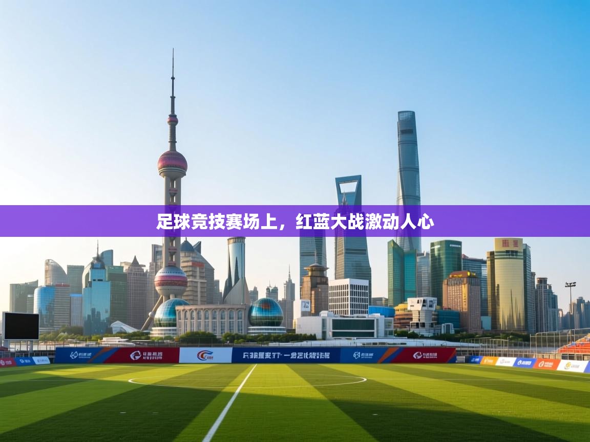 开云注册-足球竞技赛场上，红蓝大战激动人心  第1张