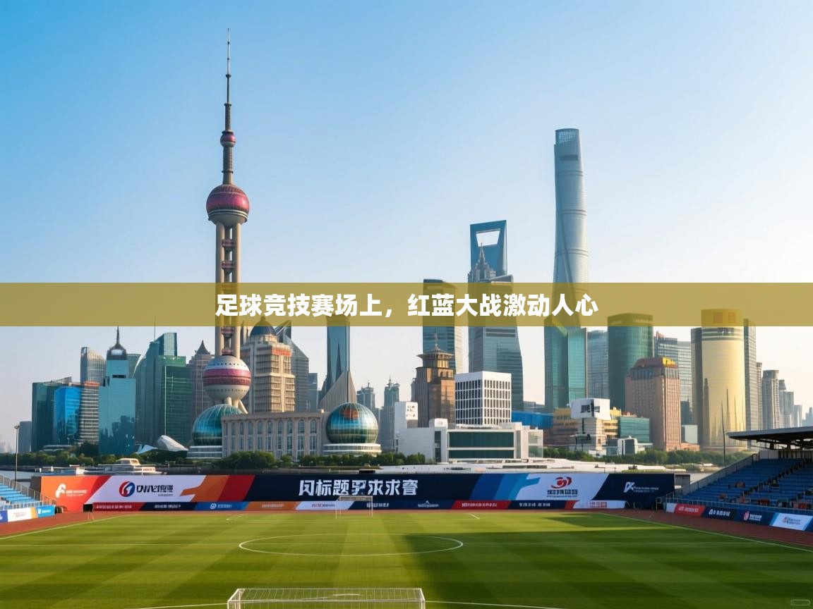 开云注册-足球竞技赛场上，红蓝大战激动人心  第2张