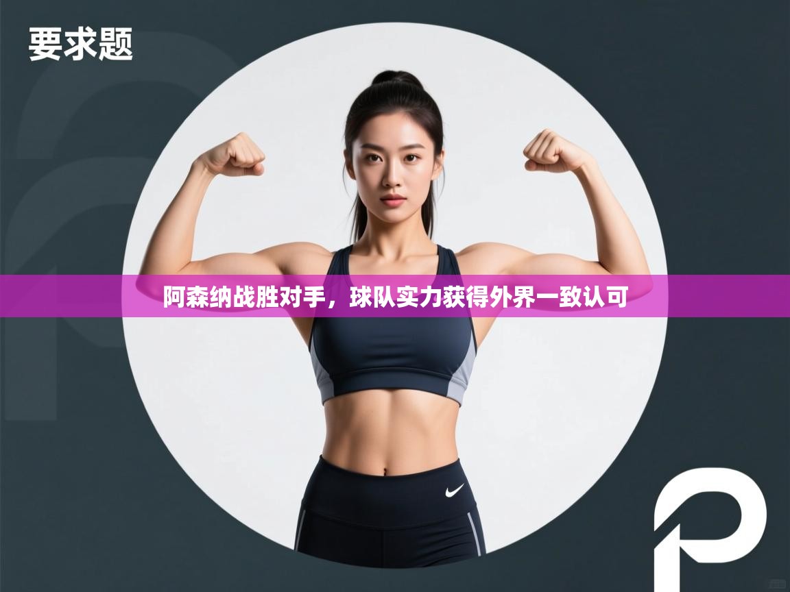 开云体育入口手机版-阿森纳战胜对手，球队实力获得外界一致认可  第2张