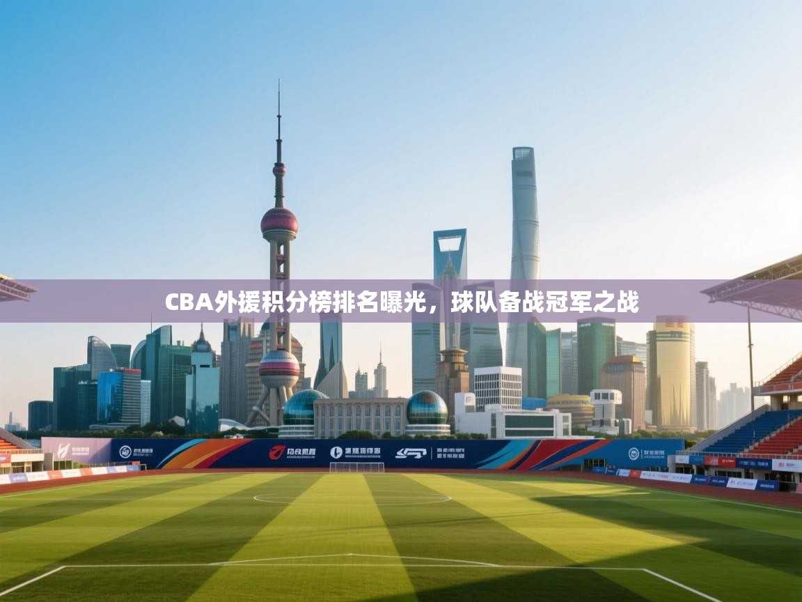 开云赛事直播-CBA外援积分榜排名曝光，球队备战冠军之战  第1张