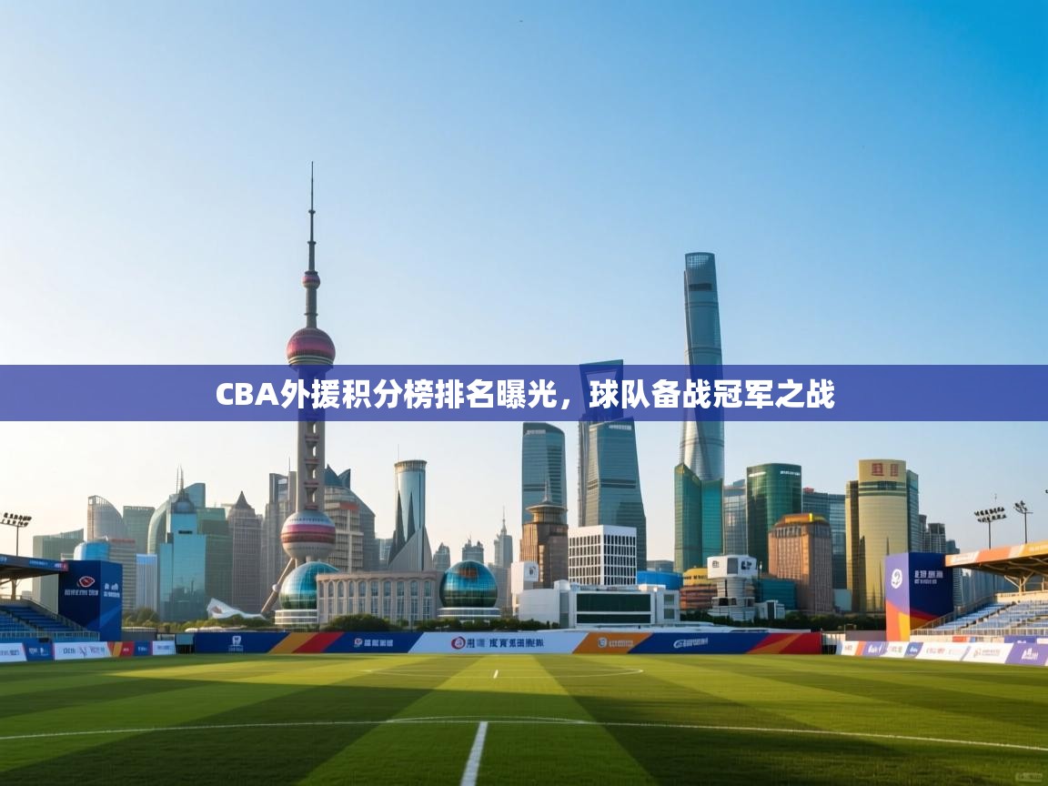 开云赛事直播-CBA外援积分榜排名曝光，球队备战冠军之战  第2张