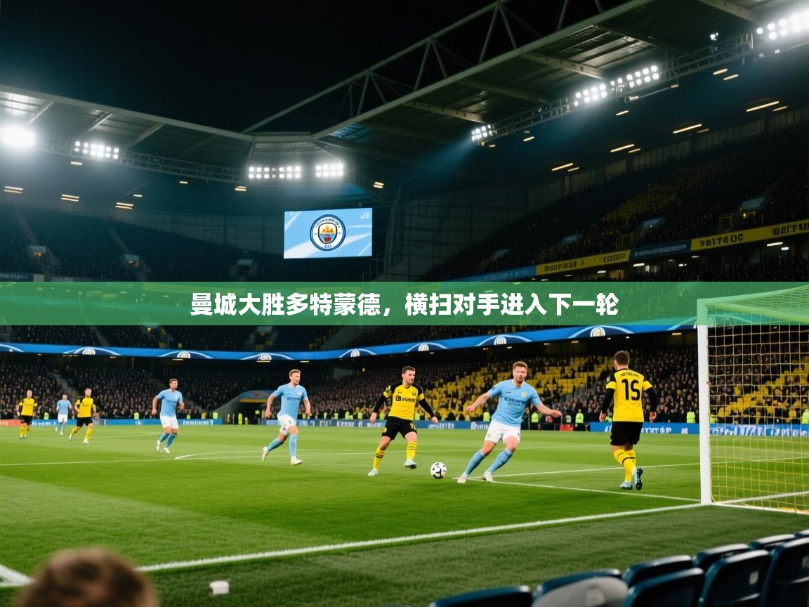 开云赛事-曼城大胜多特蒙德，横扫对手进入下一轮  第3张