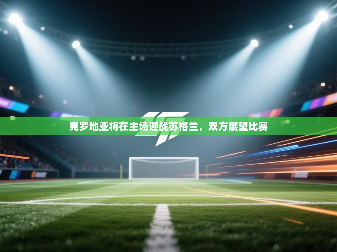 云开体育app网页版入口-克罗地亚将在主场迎战苏格兰，双方展望比赛  第3张