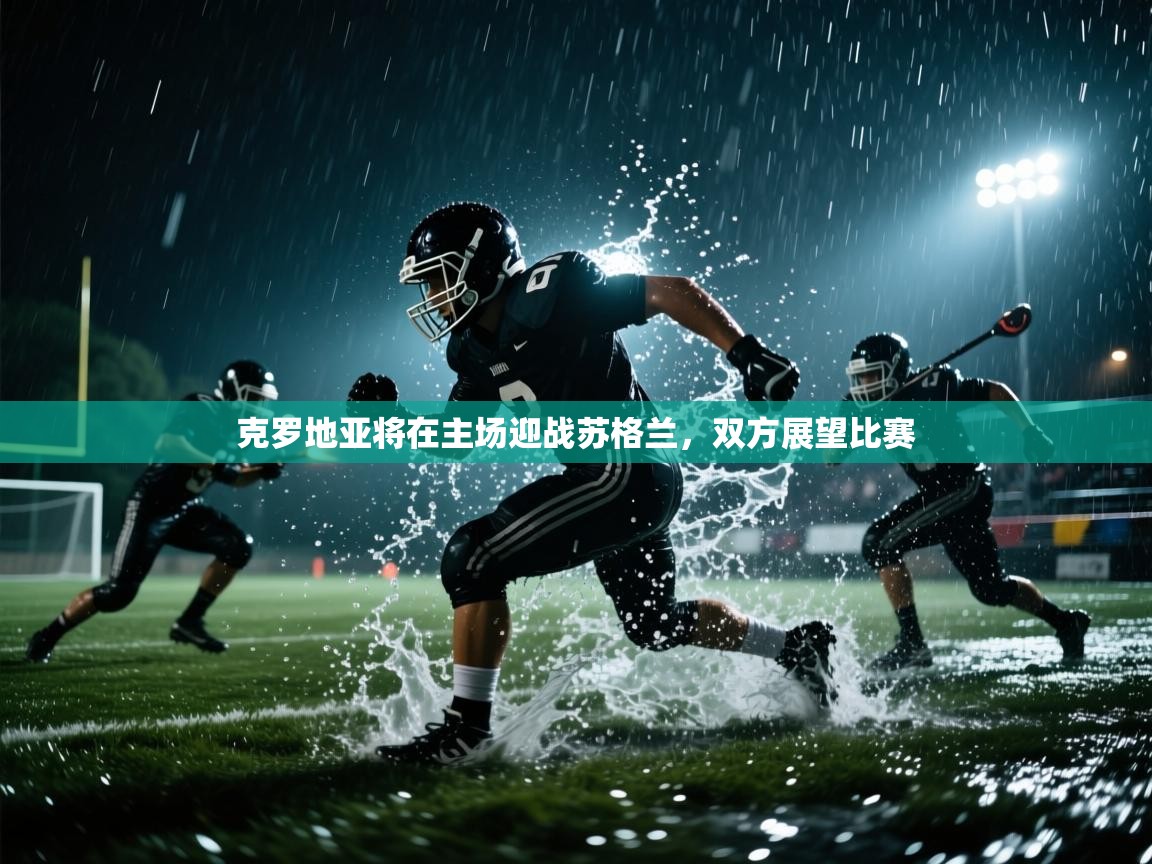 云开体育app网页版入口-克罗地亚将在主场迎战苏格兰，双方展望比赛  第2张