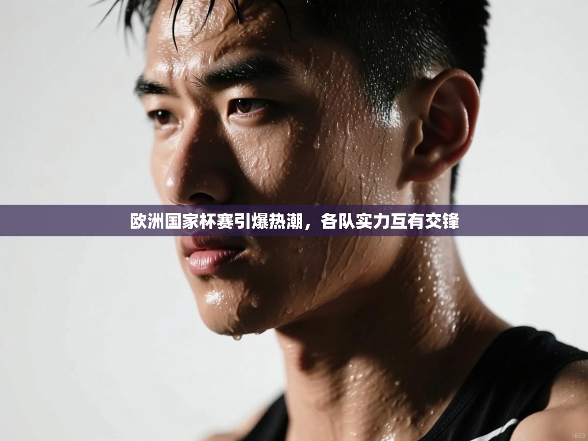 云开体育官方app下载-欧洲国家杯赛引爆热潮,各队实力互有交锋 第1张