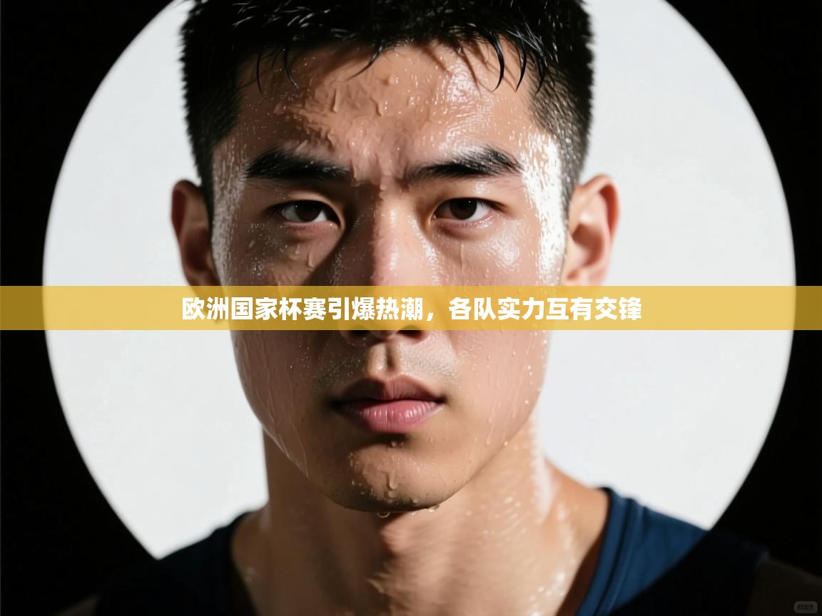 云开体育官方app下载-欧洲国家杯赛引爆热潮,各队实力互有交锋 第3张