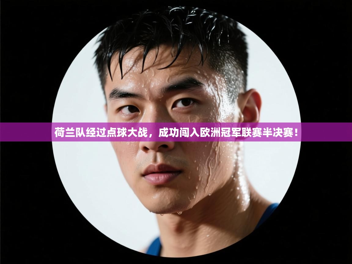 开云APP-荷兰队经过点球大战，成功闯入欧洲冠军联赛半决赛！  第1张