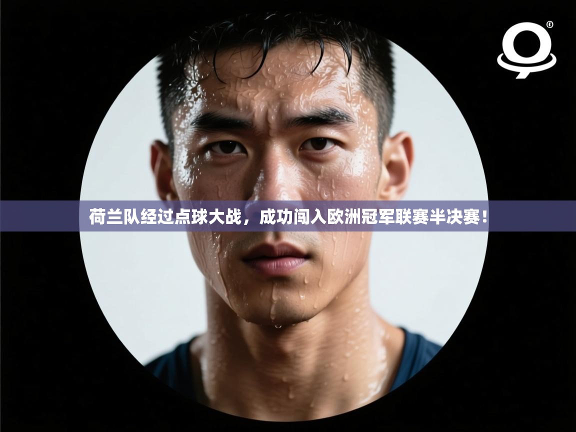 开云APP-荷兰队经过点球大战，成功闯入欧洲冠军联赛半决赛！  第4张