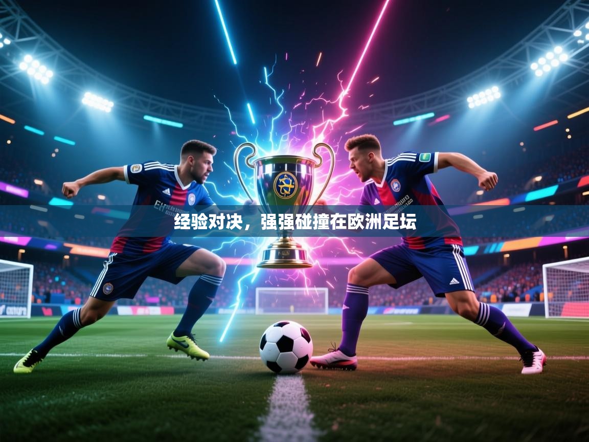 开云体育入口平台-经验对决，强强碰撞在欧洲足坛  第1张
