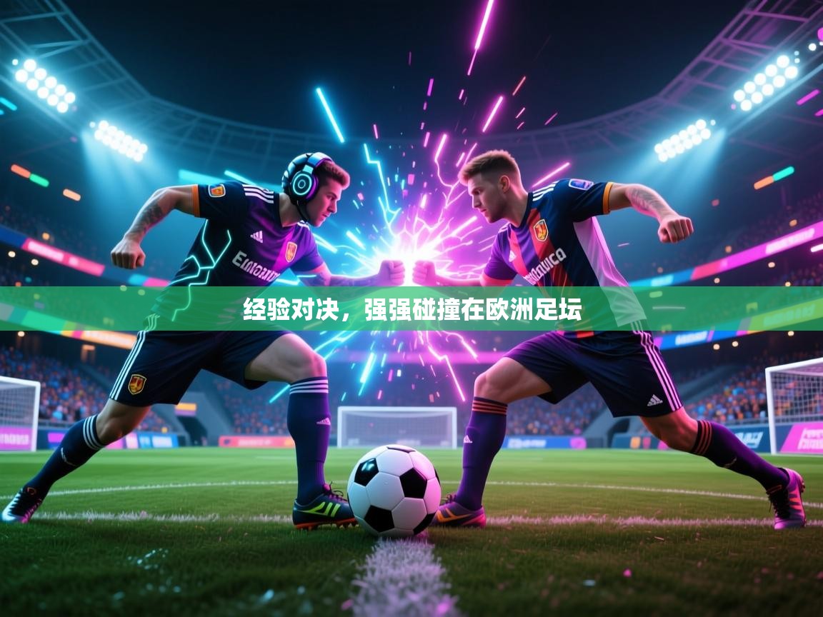 开云体育入口平台-经验对决，强强碰撞在欧洲足坛  第2张