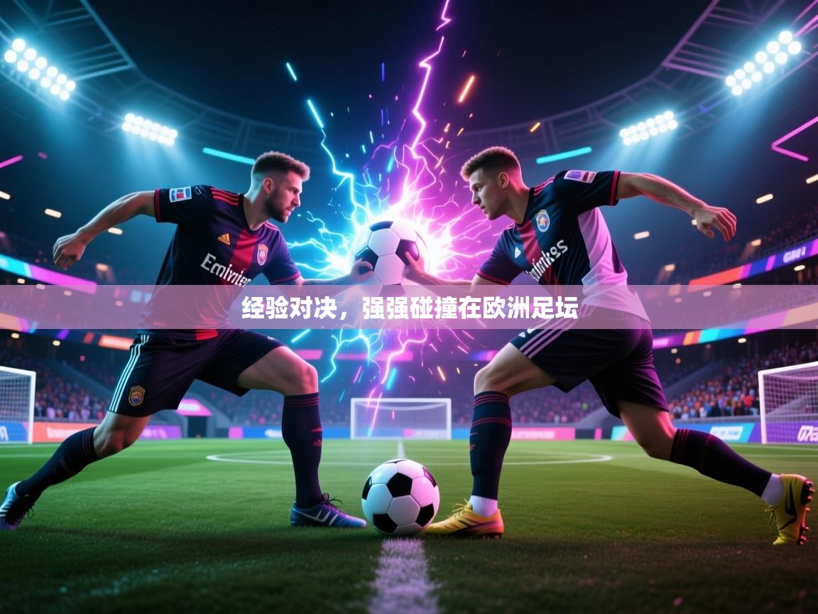 开云体育入口平台-经验对决，强强碰撞在欧洲足坛  第4张