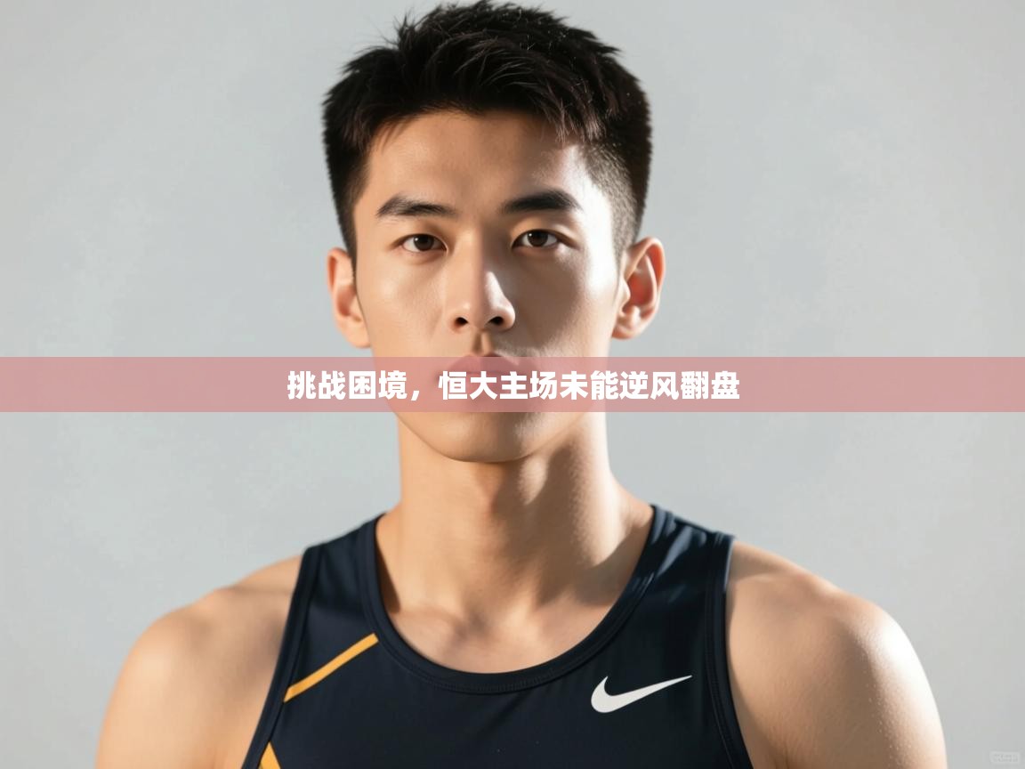 云开体育入口-挑战困境，恒大主场未能逆风翻盘  第1张