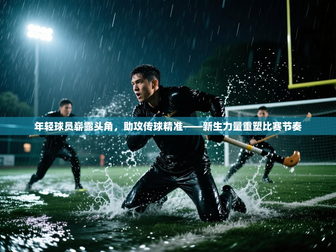 开云体育账号申诉通道-年轻球员崭露头角,助攻传球精准——新生力量重塑比赛节奏 第3张