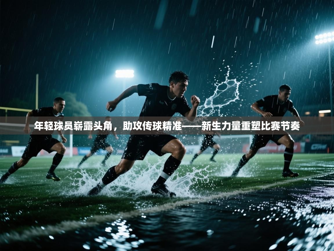 开云体育账号申诉通道-年轻球员崭露头角,助攻传球精准——新生力量重塑比赛节奏 第2张