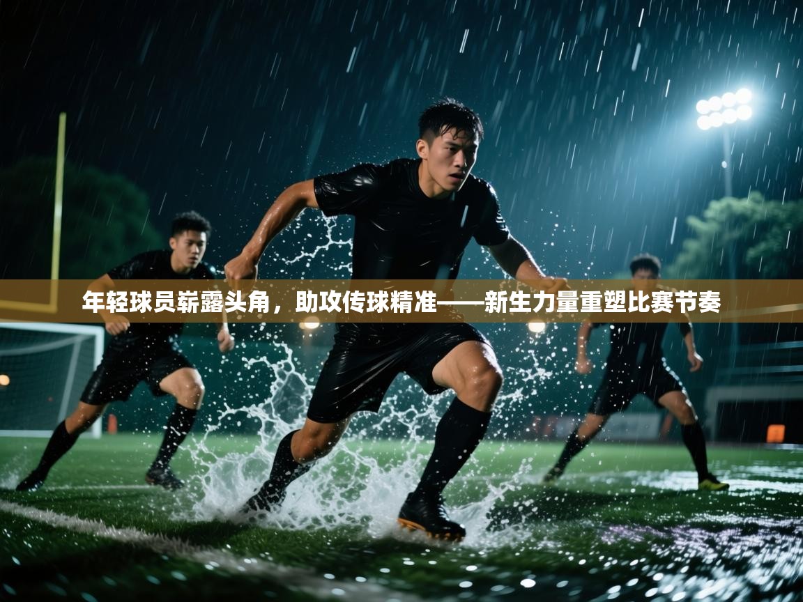 开云体育账号申诉通道-年轻球员崭露头角,助攻传球精准——新生力量重塑比赛节奏 第4张