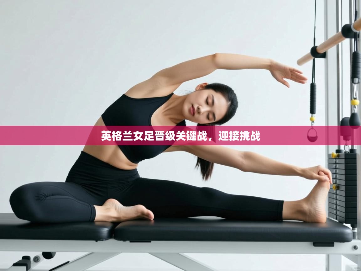 开云体育app下载入口-英格兰女足晋级关键战,迎接挑战 第4张