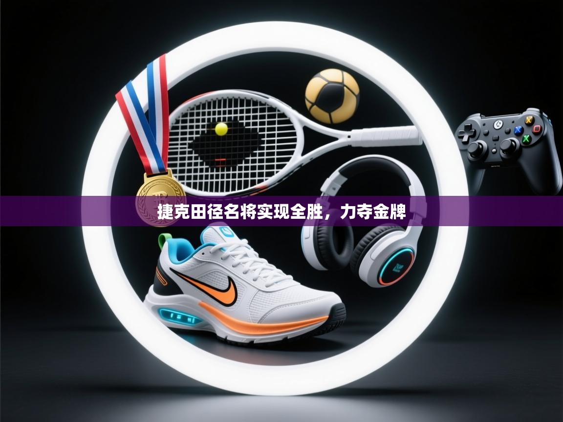 开云kaiyun体育app入口下载官网-捷克田径名将实现全胜,力夺金牌 第3张