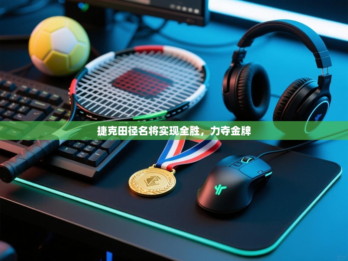 开云kaiyun体育app入口下载官网-捷克田径名将实现全胜,力夺金牌 第4张