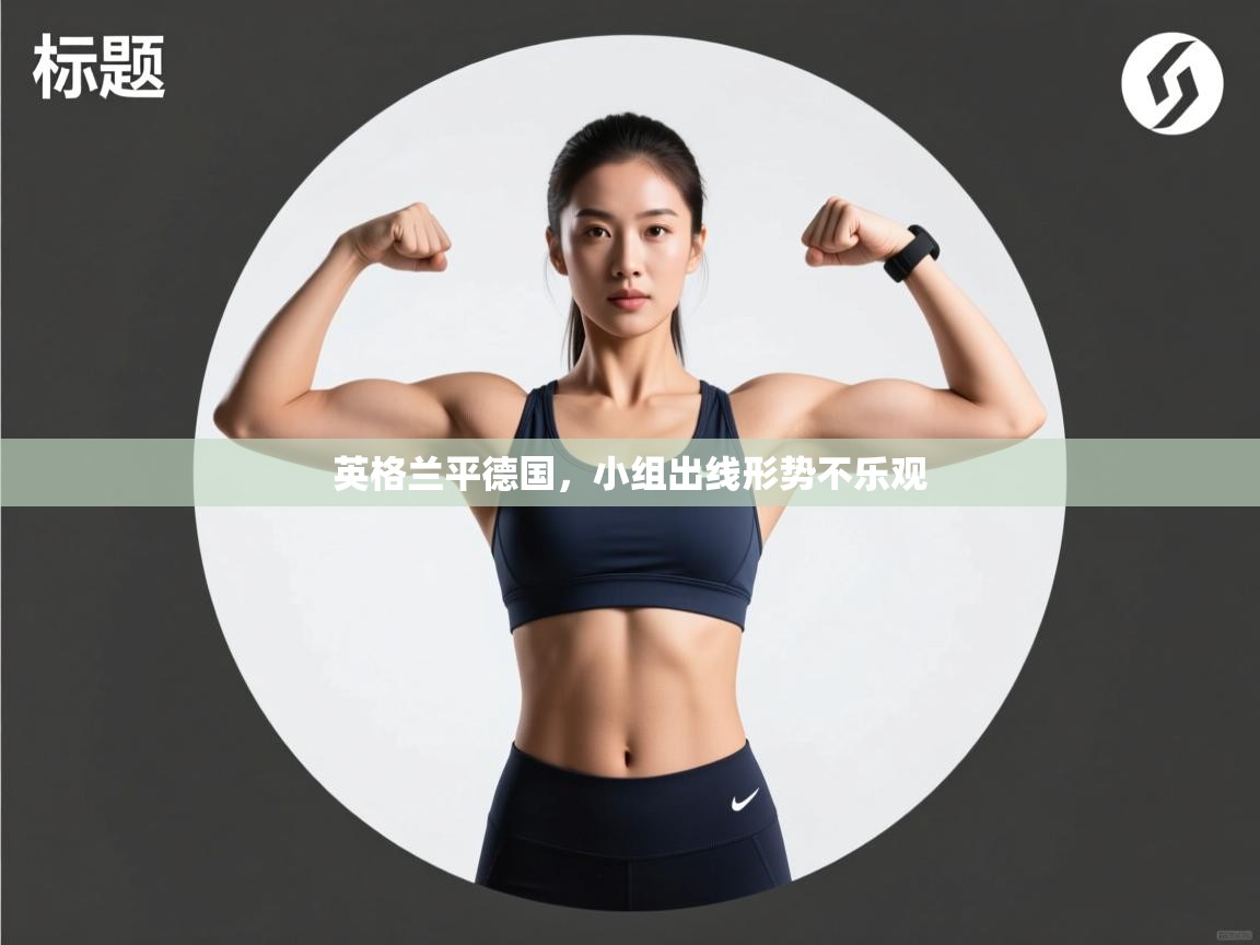 开云邀请码-英格兰平德国，小组出线形势不乐观  第2张