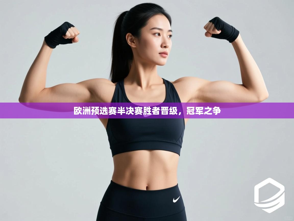 开云官网-欧洲预选赛半决赛胜者晋级,冠军之争 第2张