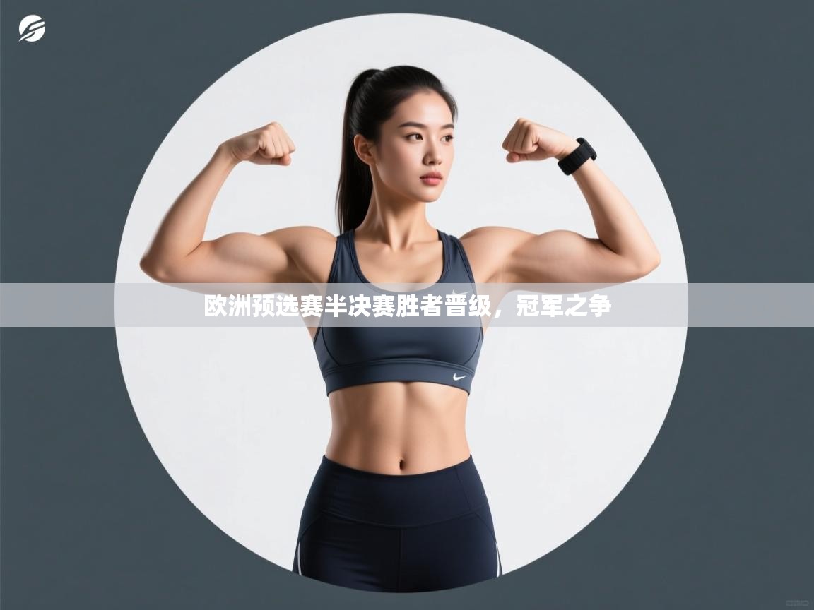 开云官网-欧洲预选赛半决赛胜者晋级,冠军之争 第3张