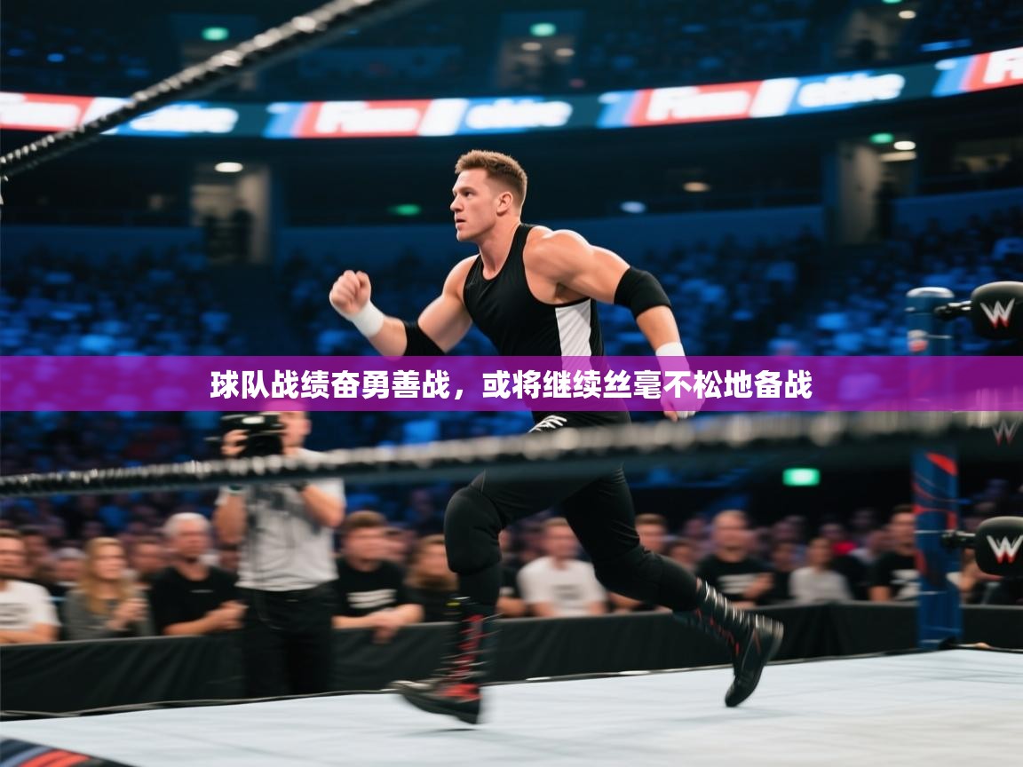 开云体育app-球队战绩奋勇善战，或将继续丝毫不松地备战  第3张