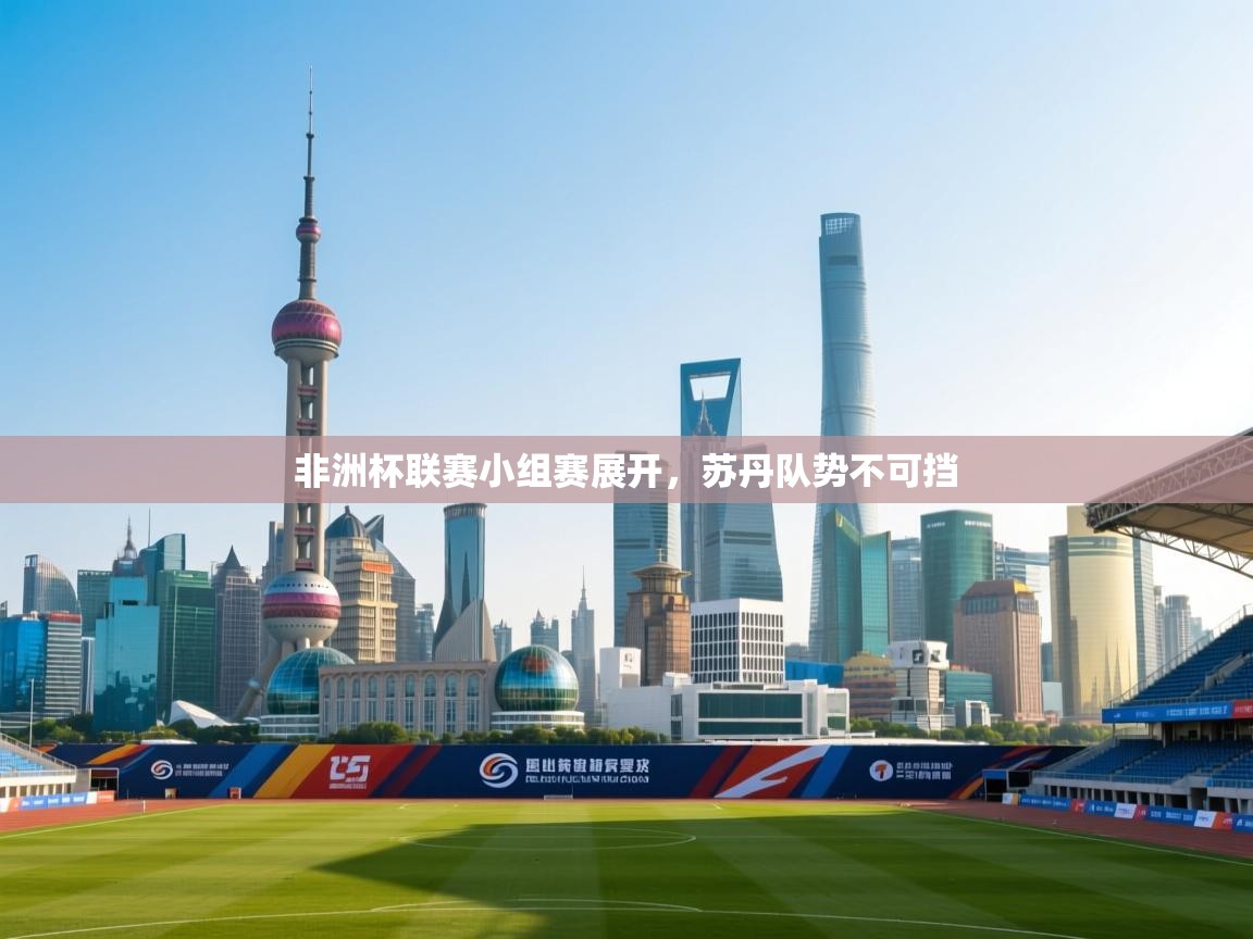 开云体育入口邀请码-非洲杯联赛小组赛展开，苏丹队势不可挡  第3张