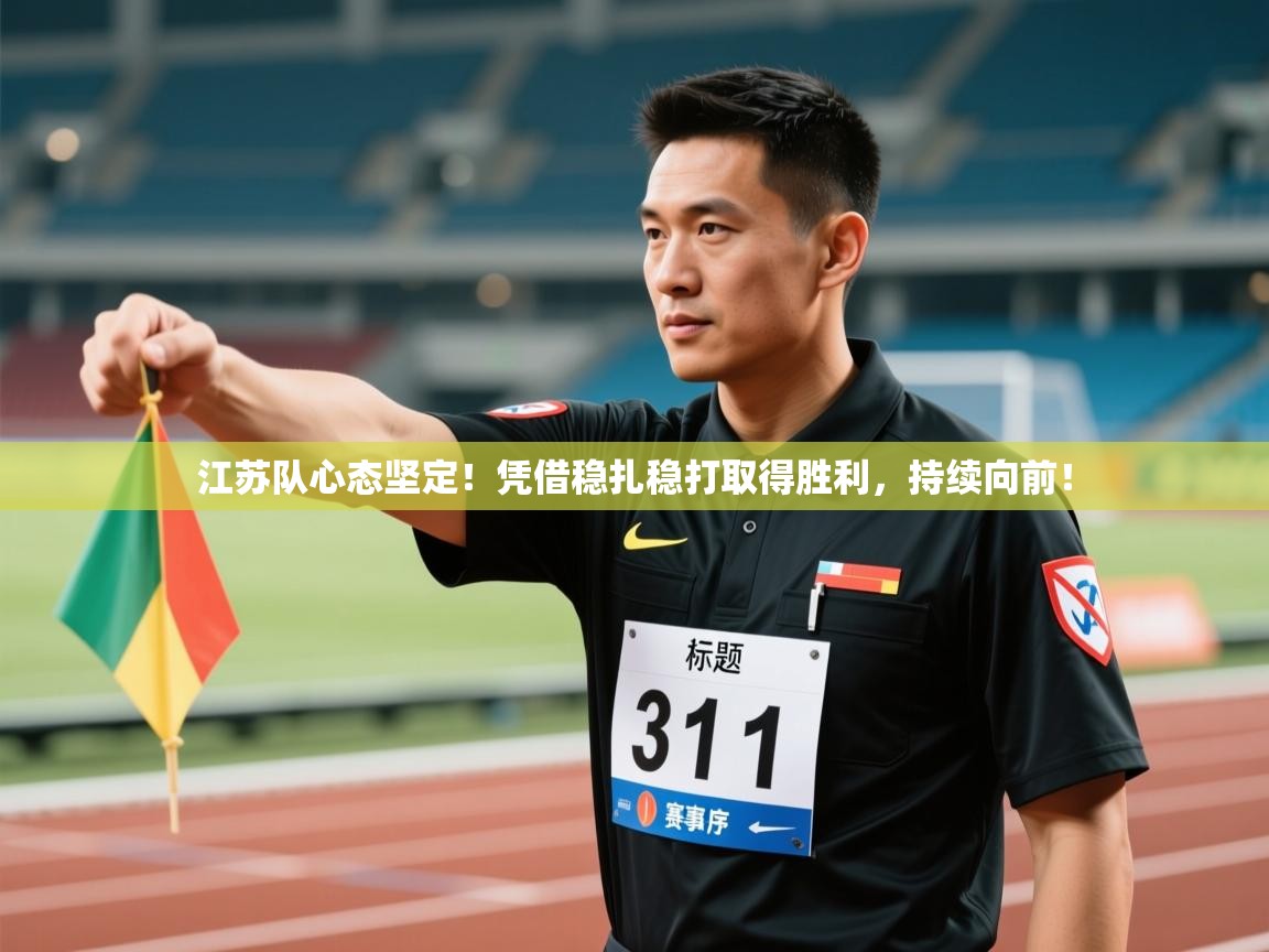 开云体育客服在线咨询-江苏队心态坚定!凭借稳扎稳打取得胜利,持续向前! 第3张