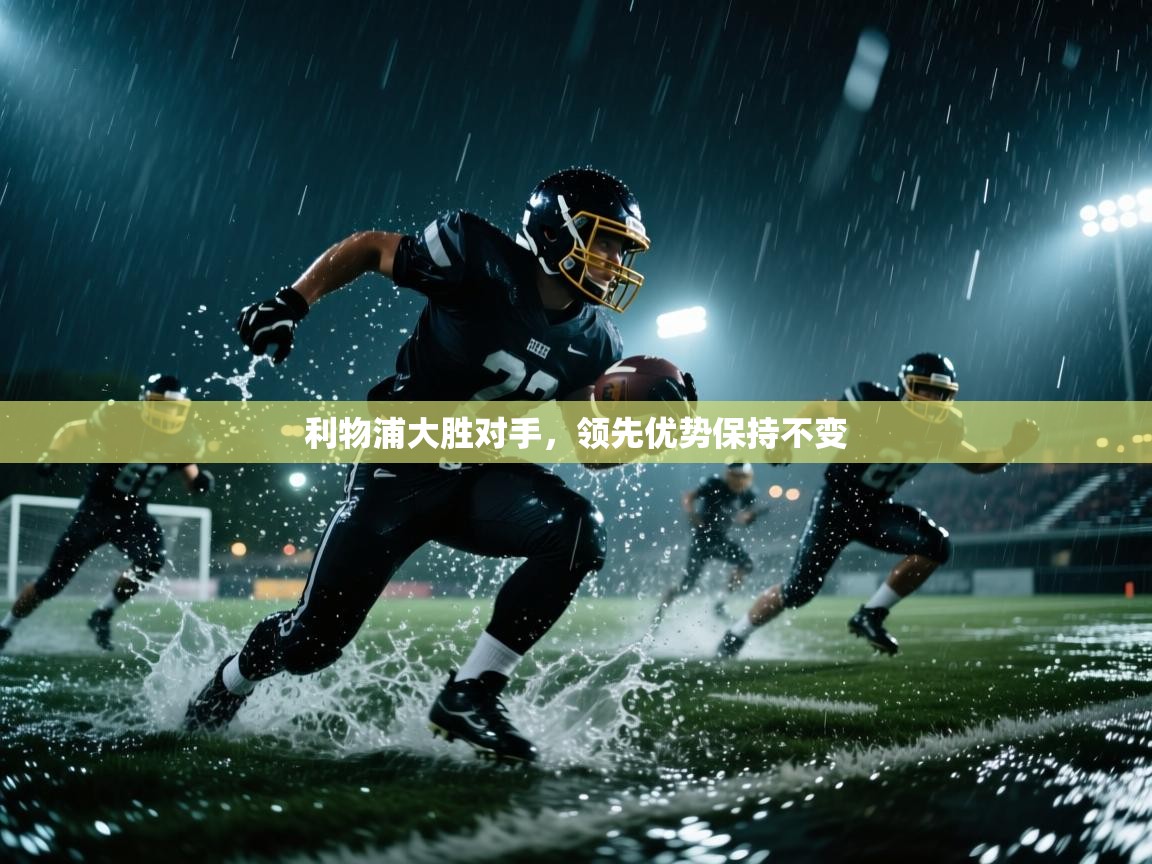 开云数据-利物浦大胜对手，领先优势保持不变  第1张